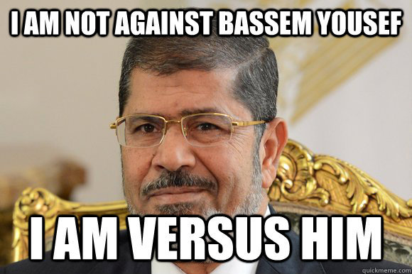 I am not AGAINST Bassem Yousef I am versus him  morsi