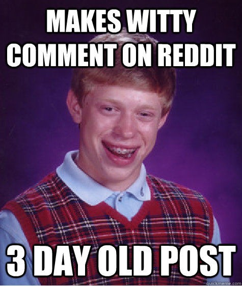 Makes witty comment on reddit 3 day old post  Bad Luck Brian