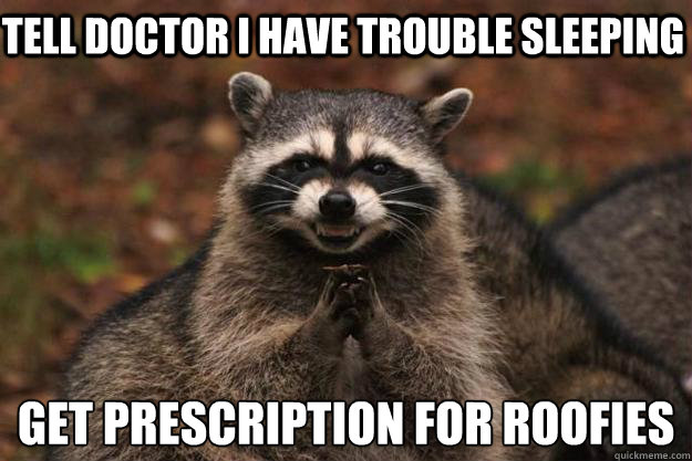 Tell doctor I have trouble sleeping Get prescription for roofies - Tell doctor I have trouble sleeping Get prescription for roofies  Evil Plotting Raccoon