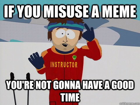 If you misuse a meme You're not gonna have a good time  South Park Bad Time