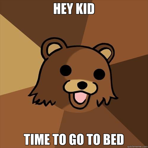 HEY KID TIME TO GO TO BED - HEY KID TIME TO GO TO BED  Pedobear