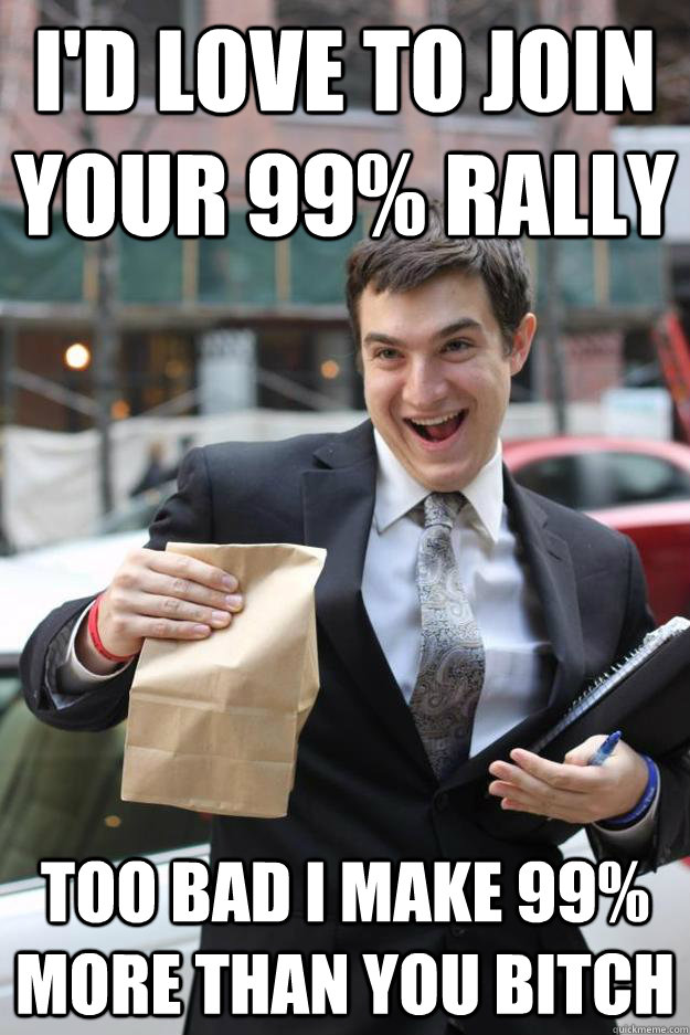 i'd love to join your 99% rally too bad i make 99% more than you bitch  