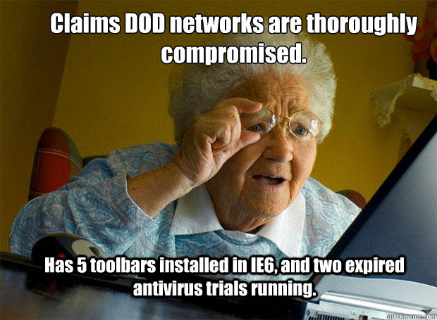 Claims DOD networks are thoroughly compromised.
 Has 5 toolbars installed in IE6, and two expired antivirus trials running. - Claims DOD networks are thoroughly compromised.
 Has 5 toolbars installed in IE6, and two expired antivirus trials running.  Grandma finds the Internet