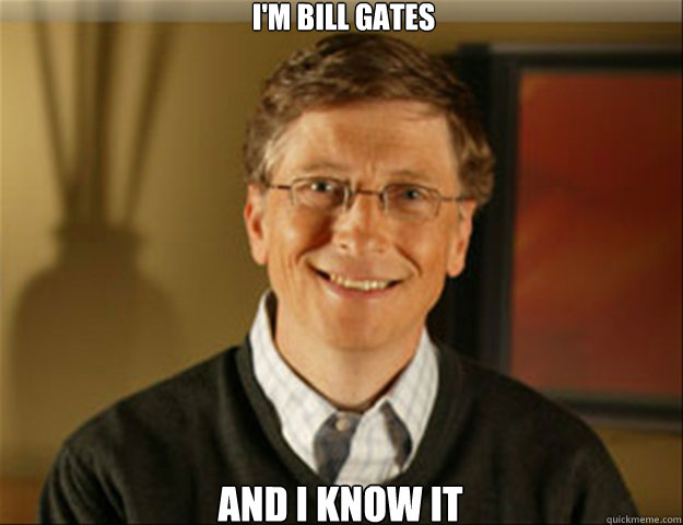 i'm bill gates and i know it  Good guy gates