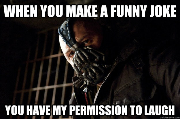When you make a funny joke you have my permission to laugh  Angry Bane
