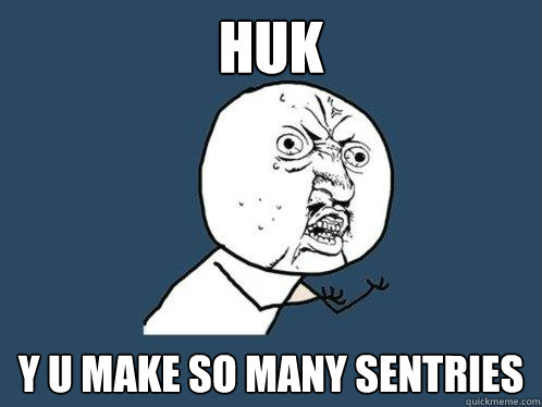 HUK y u make so many sentries  Y U No