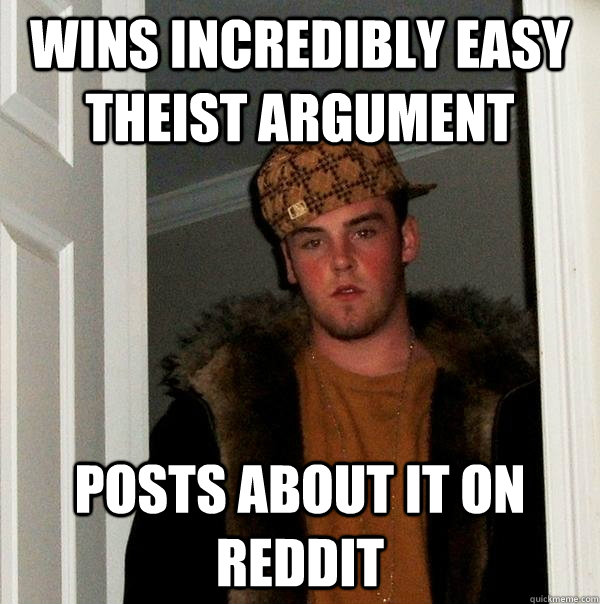 Wins incredibly easy theist argument Posts about it on reddit  Scumbag Steve