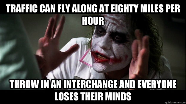 traffic can fly along at eighty miles per hour throw in an interchange and everyone loses their minds  Joker Mind Loss