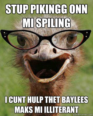 stup pikingg onn mi spiling  i cunt hulp thet baylees maks mi illiterant  Judgmental Bookseller Ostrich