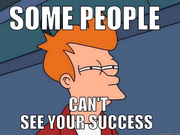 SOME PEOPLE  CAN'T SEE YOUR SUCCESS  Futurama Fry