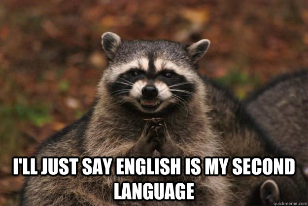  I'll just say english is my second language -  I'll just say english is my second language  Evil Plotting Raccoon