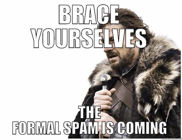   - BRACE YOURSELVES THE FORMAL SPAM IS COMING Imminent Ned