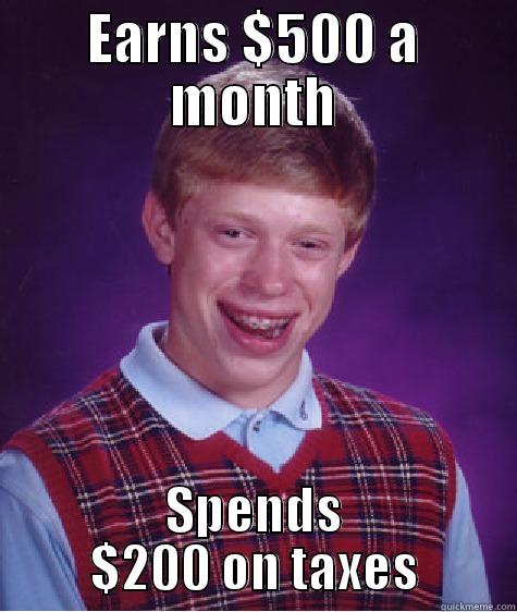 EARNS $500 A MONTH SPENDS $200 ON TAXES Bad Luck Brian