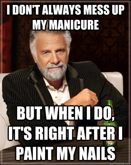 I don't always mess up my manicure but when I do, it's right after I paint my nails - I don't always mess up my manicure but when I do, it's right after I paint my nails  The Most Interesting Man In The World