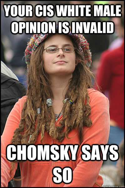 Your cis white male opinion is invalid chomsky says so  College Liberal