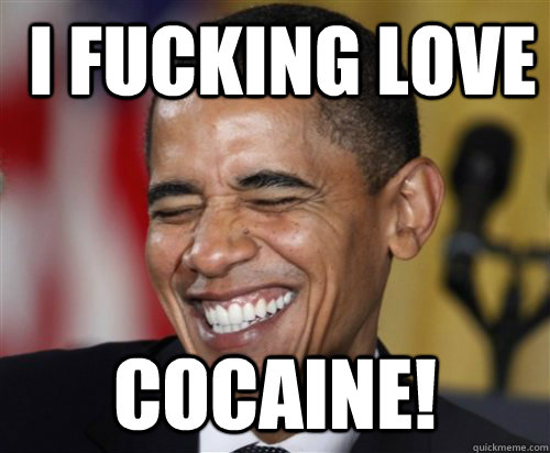  I fucking love  cocaine!  Scumbag Obama