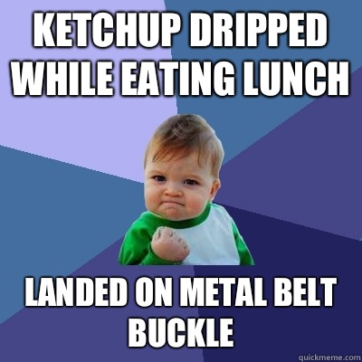 Ketchup dripped while eating lunch Landed on metal belt buckle  Success Kid