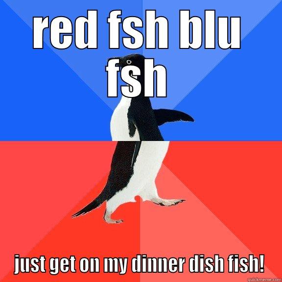 RED FSH BLU FSH JUST GET ON MY DINNER DISH FISH! Socially Awkward Awesome Penguin