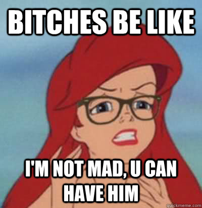 BITCHES BE LIKE I'M NOT MAD, U CAN HAVE HIM  Hipster Ariel