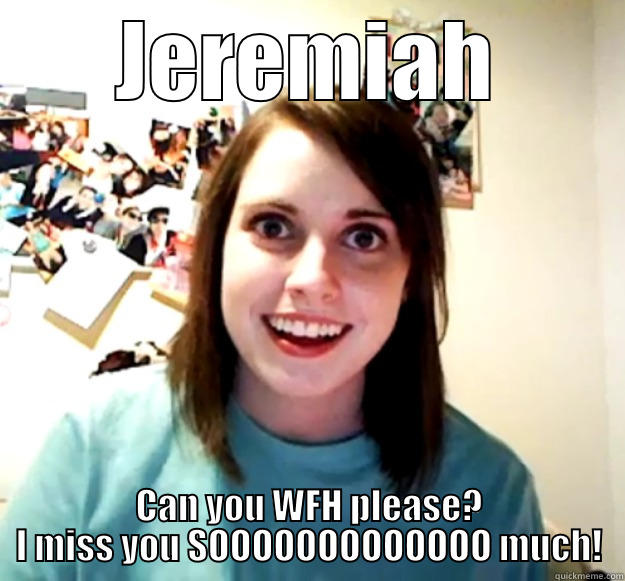 JEREMIAH CAN YOU WFH PLEASE? I MISS YOU SOOOOOOOOOOOOO MUCH! Overly Attached Girlfriend