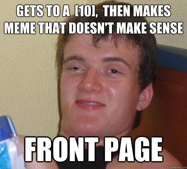 gets to a  [10],  then makes meme that doesn't make sense front page  10 Guy