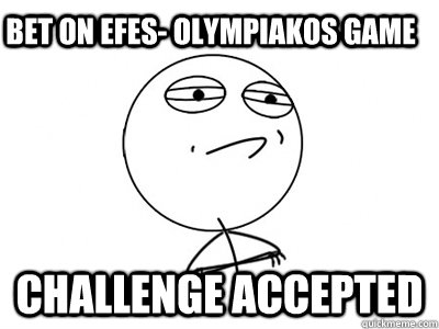 Bet on EfES- Olympiakos Game Challenge Accepted - Bet on EfES- Olympiakos Game Challenge Accepted  Challenge Accepted