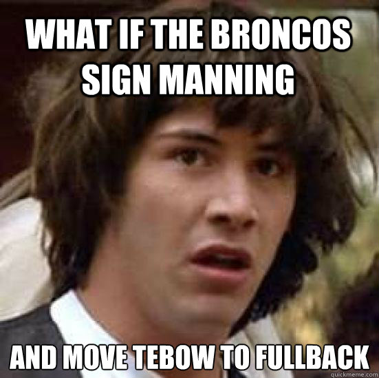 what if the broncos sign manning 
and move tebow to fullback  conspiracy keanu