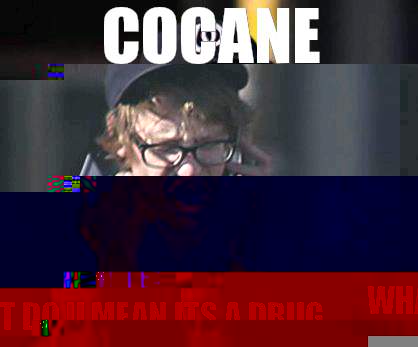 Cocane  What do u mean its a drug  Sad Hipster