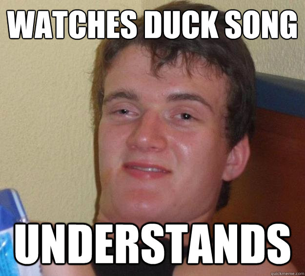 Watches duck song understands  10 Guy