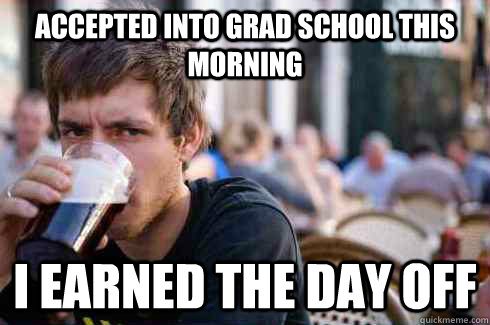 Accepted into grad school this morning i earned the day off - Accepted into grad school this morning i earned the day off  Lazy College Senior