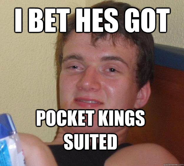 I bet hes got Pocket kings suited - I bet hes got Pocket kings suited  10 Guy