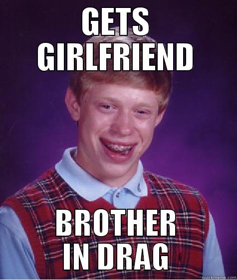 GETS GIRLFRIEND BROTHER IN DRAG Bad Luck Brian