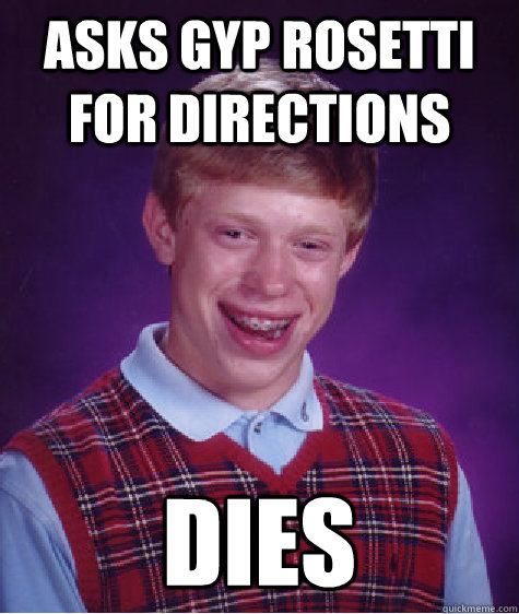 Asks Gyp Rosetti for directions Dies  Bad Luck Brian