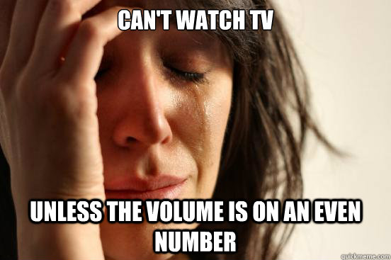 Can't watch TV Unless the volume is on an even number  First World Problems