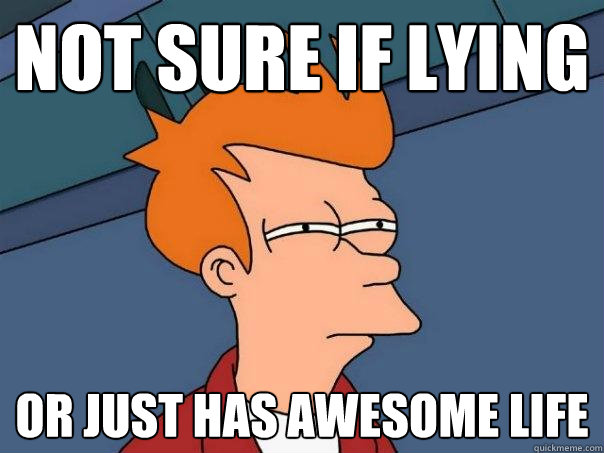 not sure if lying or just has awesome life  Futurama Fry