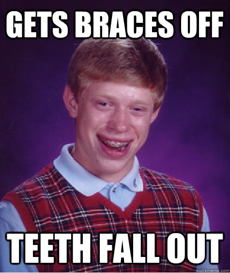 gets braces off teeth fall out  Unlucky Brian