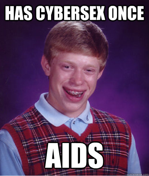 Has cybersex once AIDS - Has cybersex once AIDS  Bad Luck Brian