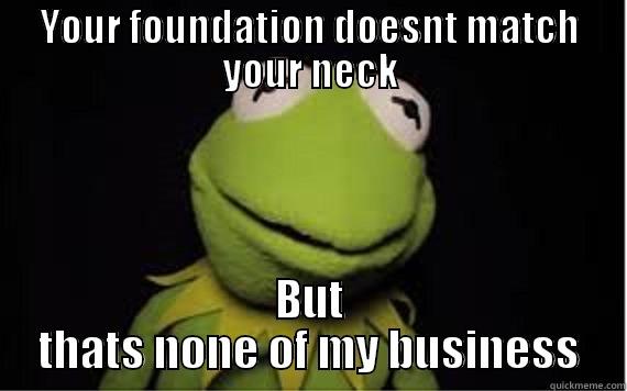 YOUR FOUNDATION DOESNT MATCH YOUR NECK BUT THATS NONE OF MY BUSINESS Misc