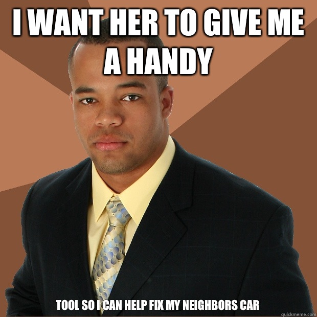 i want her to give me a handy tool so i can help fix my neighbors car  Successful Black Man