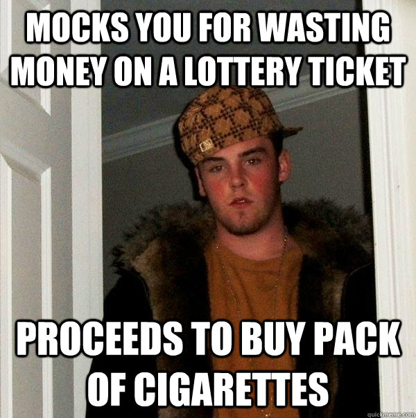 mocks you for wasting money on a lottery ticket proceeds to buy pack of cigarettes  Scumbag Steve