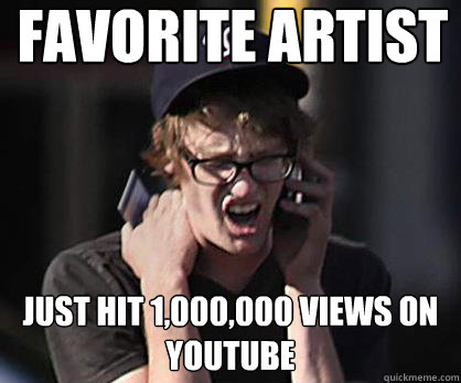 favorite artist Just hit 1,000,000 views on youtube  Sad Hipster