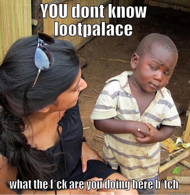 YOU DONT KNOW LOOTPALACE WHAT THE F*CK ARE YOU DOING HERE B*TCH Skeptical Third World Kid