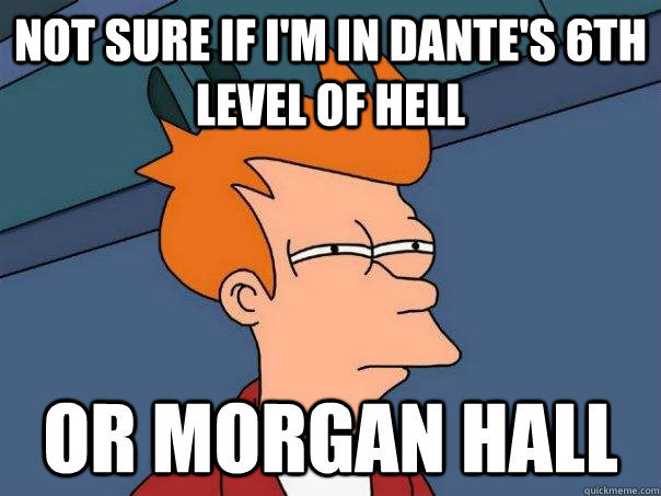 Not sure if I'm in Dante's 6th level of hell Or Morgan hall  Futurama Fry