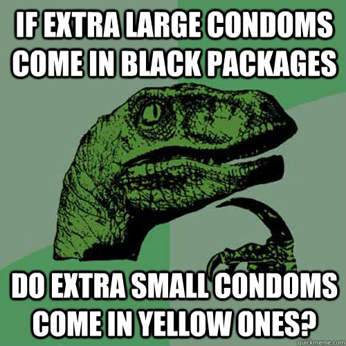 if extra large condoms come in black packages do extra small condoms come in yellow ones?  Philosoraptor