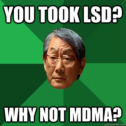 You took lsd? Why not mdma?  High Expectations Asian Father