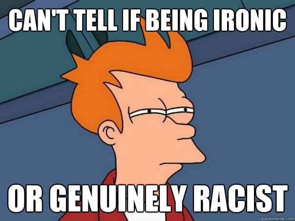 Can't tell if being ironic or genuinely racist - Can't tell if being ironic or genuinely racist  Futurama Fry