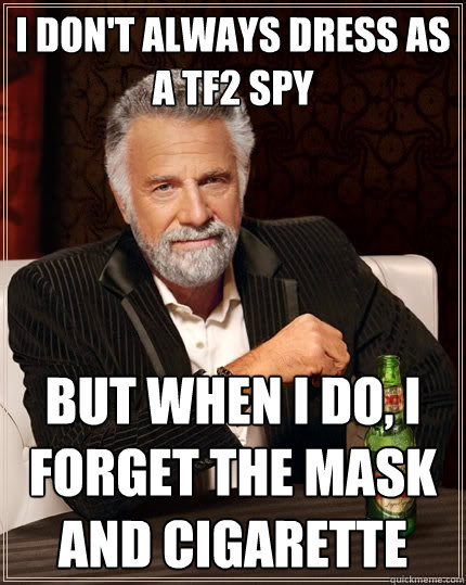 I DON'T ALWAYS DRESS AS A TF2 SPY BUT WHEN I DO, I FORGET THE MASK AND CIGARETTE - I DON'T ALWAYS DRESS AS A TF2 SPY BUT WHEN I DO, I FORGET THE MASK AND CIGARETTE  The Most Interesting Man In The World