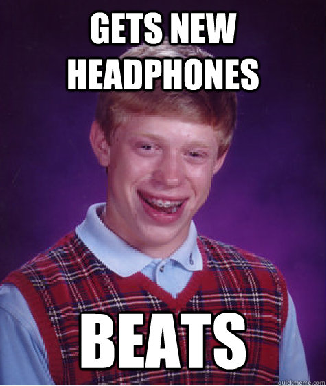 Gets new headphones beats - Gets new headphones beats  Bad Luck Brian