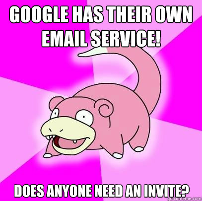 Google has their own email service! Does anyone need an invite?  Slowpoke