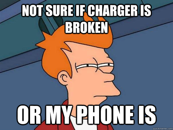 not sure if charger is broken Or my phone is  Futurama Fry